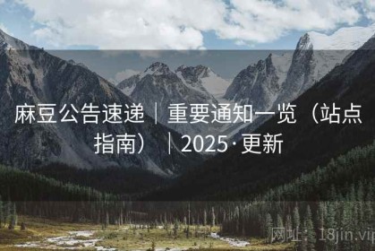 麻豆公告速递｜重要通知一览（站点指南）｜2025·更新
