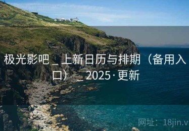 极光影吧 _ 上新日历与排期(备用入口) _ 2025·更新 极光影吧 _ 上新日历与排期(备用入口) _ 2025·更新