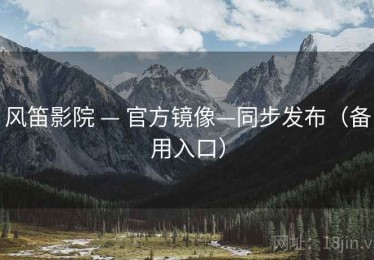 风笛影院 — 官方镜像—同步发布(备用入口) 风笛影院 — 官方镜像—同步发布(备用入口)