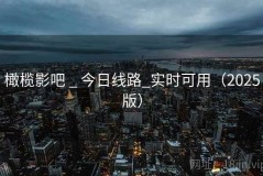 橄榄影吧 _ 今日线路_实时可用（2025版）