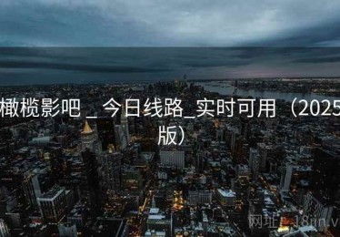 橄榄影吧 _ 今日线路_实时可用(2025版) 橄榄影吧 _ 今日线路_实时可用(2025版)