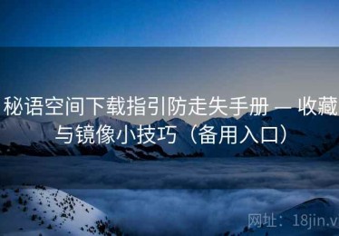 秘语空间下载指引防走失手册 — 收藏与镜像小技巧(备用入口) 秘语空间下载指引防走失手册 — 收藏与镜像小技巧(备用入口)