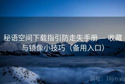秘语空间下载指引防走失手册 — 收藏与镜像小技巧（备用入口）