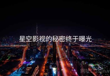 星空影视的秘密终于曝光 星空影视的秘密终于曝光