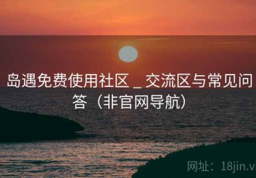 岛遇免费使用社区 _ 交流区与常见问答(非官网导航) 岛遇免费使用社区 _ 交流区与常见问答(非官网导航)