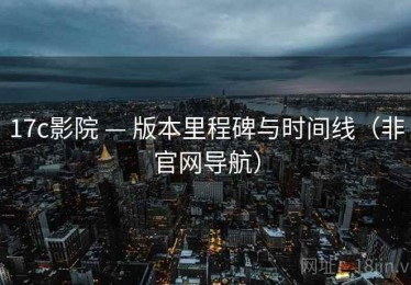 17c影院 — 版本里程碑与时间线(非官网导航) 17c影院 — 版本里程碑与时间线(非官网导航)