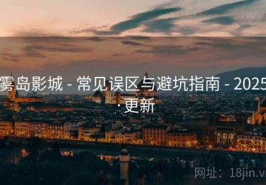 雾岛影城 - 常见误区与避坑指南 - 2025·更新 雾岛影城 - 常见误区与避坑指南 - 2025·更新