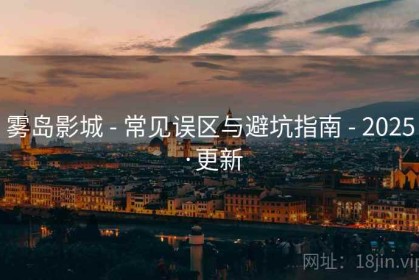 雾岛影城 - 常见误区与避坑指南 - 2025·更新