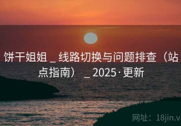 饼干姐姐 _ 线路切换与问题排查(站点指南) _ 2025·更新 饼干姐姐 _ 线路切换与问题排查(站点指南) _ 2025·更新