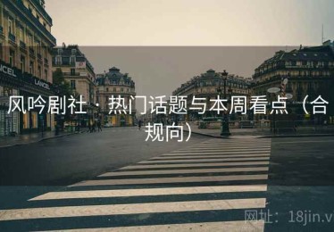 风吟剧社 · 热门话题与本周看点(合规向) 风吟剧社 · 热门话题与本周看点(合规向)