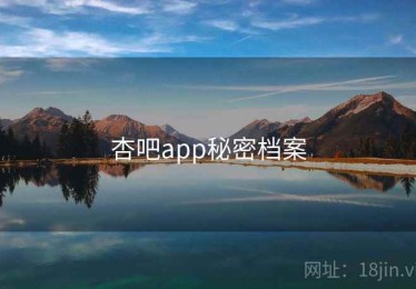 杏吧app秘密档案 杏吧app秘密档案