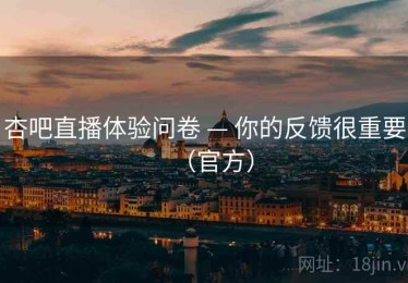 杏吧直播体验问卷 — 你的反馈很重要(官方) 杏吧直播体验问卷 — 你的反馈很重要(官方)