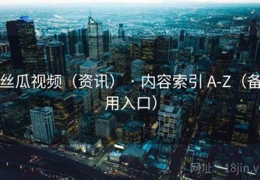 丝瓜视频(资讯) · 内容索引 A-Z(备用入口) 丝瓜视频(资讯) · 内容索引 A-Z(备用入口)