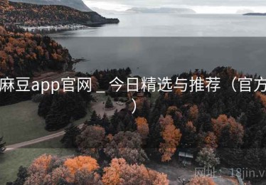 麻豆app官网 _ 今日精选与推荐(官方) 麻豆app官网 _ 今日精选与推荐(官方)