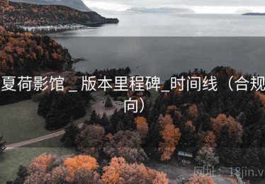 夏荷影馆 _ 版本里程碑_时间线(合规向) 夏荷影馆 _ 版本里程碑_时间线(合规向)