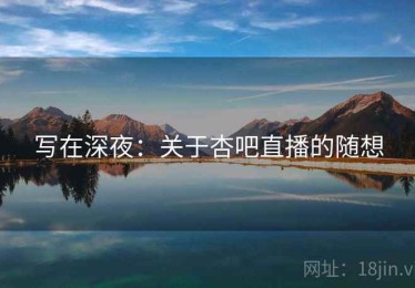 写在深夜:关于杏吧直播的随想 写在深夜:关于杏吧直播的随想