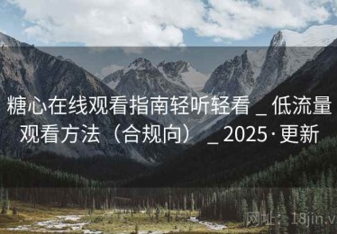 糖心在线观看指南轻听轻看 _ 低流量观看方法(合规向) _ 2025·更新 糖心在线观看指南轻听轻看 _ 低流量观看方法(合规向) _ 2025·更新
