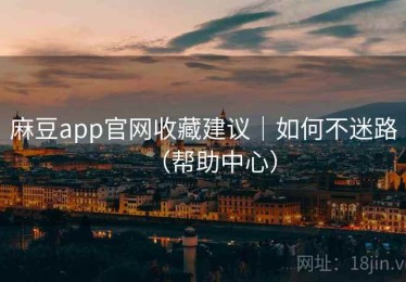 麻豆app官网收藏建议|如何不迷路(帮助中心) 麻豆app官网收藏建议|如何不迷路(帮助中心)
