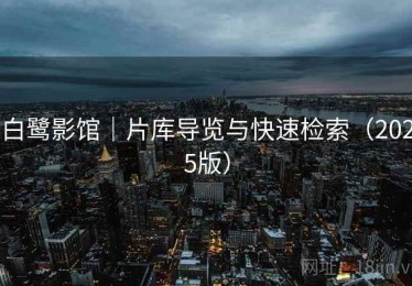 白鹭影馆｜片库导览与快速检索（2025版）