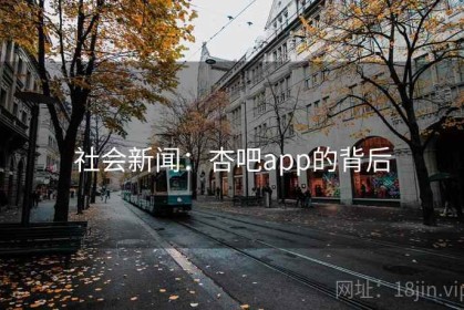 社会新闻：杏吧app的背后
