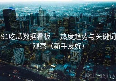 91吃瓜数据看板 — 热度趋势与关键词观察(新手友好) 91吃瓜数据看板 — 热度趋势与关键词观察(新手友好)