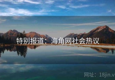 特别报道:海角网社会热议 特别报道:海角网社会热议