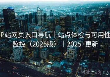 P站网页入口导航|站点体检与可用性监控(2025版)|2025·更新 P站网页入口导航|站点体检与可用性监控(2025版)|2025·更新