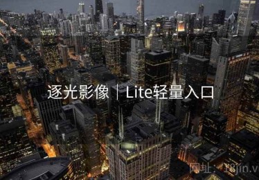 逐光影像|Lite轻量入口 逐光影像|Lite轻量入口