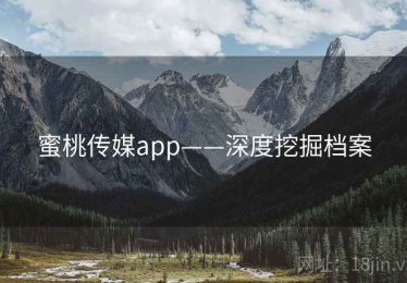 蜜桃传媒app——深度挖掘档案 蜜桃传媒app——深度挖掘档案