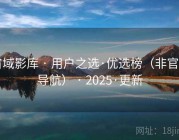 宙域影库 · 用户之选·优选榜（非官网导航） · 2025·更新