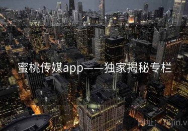 蜜桃传媒app——独家揭秘专栏 蜜桃传媒app——独家揭秘专栏