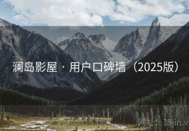 澜岛影屋 · 用户口碑墙(2025版) 澜岛影屋 · 用户口碑墙(2025版)