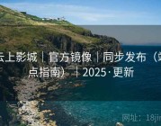 云上影城｜官方镜像｜同步发布（站点指南）｜2025·更新