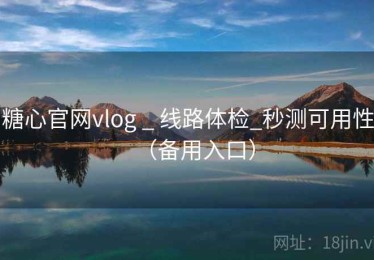 糖心官网vlog _ 线路体检_秒测可用性(备用入口) 糖心官网vlog _ 线路体检_秒测可用性(备用入口)