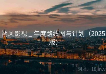 朔风影视 _ 年度路线图与计划(2025版) 朔风影视 _ 年度路线图与计划(2025版)