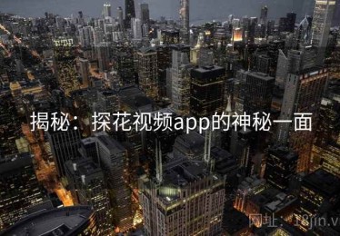 揭秘:探花视频app的神秘一面 揭秘:探花视频app的神秘一面