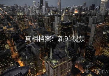 真相档案:新91视频 真相档案:新91视频