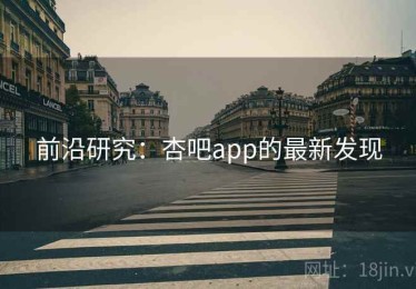前沿研究:杏吧app的最新发现 前沿研究:杏吧app的最新发现
