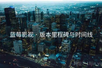 蓝莓影视 · 版本里程碑与时间线