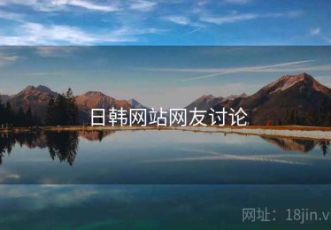 日韩网站网友讨论 日韩网站网友讨论