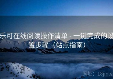 乐可在线阅读操作清单 - 一键完成的设置步骤(站点指南) 乐可在线阅读操作清单 - 一键完成的设置步骤(站点指南)
