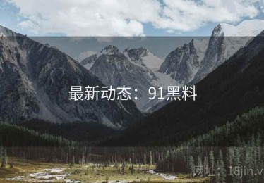 最新动态:91黑料 最新动态:91黑料
