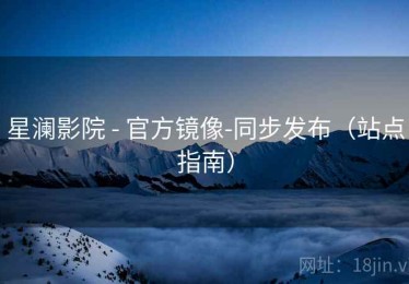 星澜影院 - 官方镜像-同步发布(站点指南) 星澜影院 - 官方镜像-同步发布(站点指南)