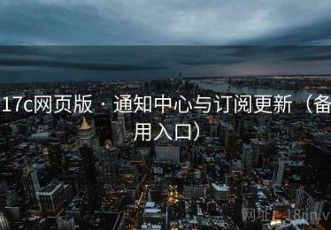 17c网页版 · 通知中心与订阅更新(备用入口) 17c网页版 · 通知中心与订阅更新(备用入口)