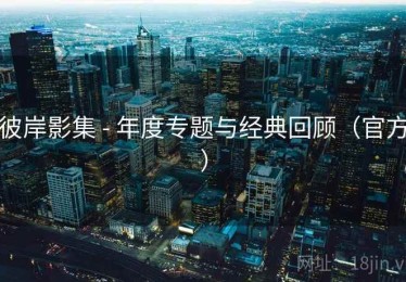 彼岸影集 - 年度专题与经典回顾(官方) 彼岸影集 - 年度专题与经典回顾(官方)