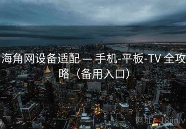 海角网设备适配 — 手机-平板-TV 全攻略（备用入口）
