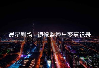 晨星剧场 - 镜像监控与变更记录 晨星剧场 - 镜像监控与变更记录