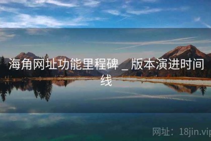 海角网址功能里程碑 _ 版本演进时间线