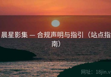 晨星影集 — 合规声明与指引(站点指南) 晨星影集 — 合规声明与指引(站点指南)