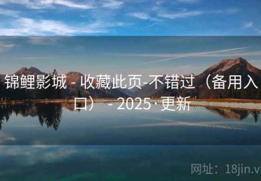 锦鲤影城 - 收藏此页-不错过(备用入口) - 2025·更新 锦鲤影城 - 收藏此页-不错过(备用入口) - 2025·更新